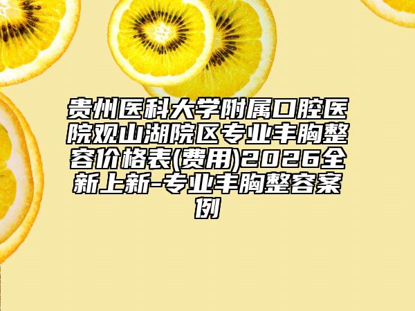 贵州医科大学附属口腔医院观山湖院区专业丰胸整容价格表(费用)2026全新上新-专业丰胸整容案例