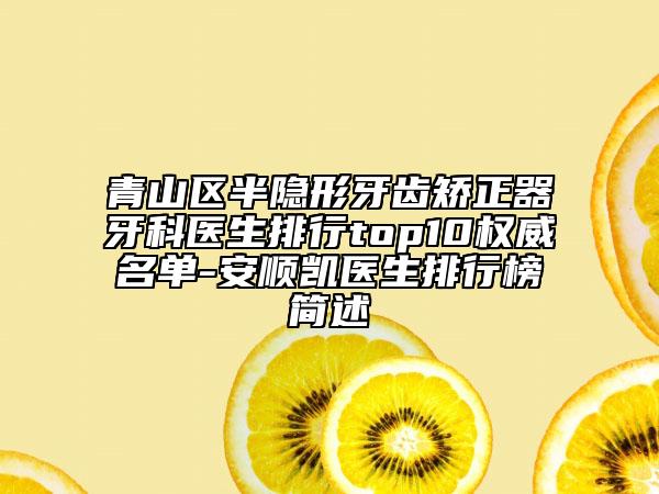 青山区半隐形牙齿矫正器牙科医生排行top10权威名单-安顺凯医生排行榜简述