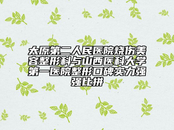 太原第二人民医院烧伤美容整形科与山西医科大学第一医院整形口碑实力强强比拼