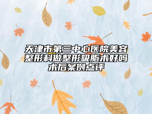 天津市第三中心医院美容整形科做整形吸脂术好吗术后案例点评