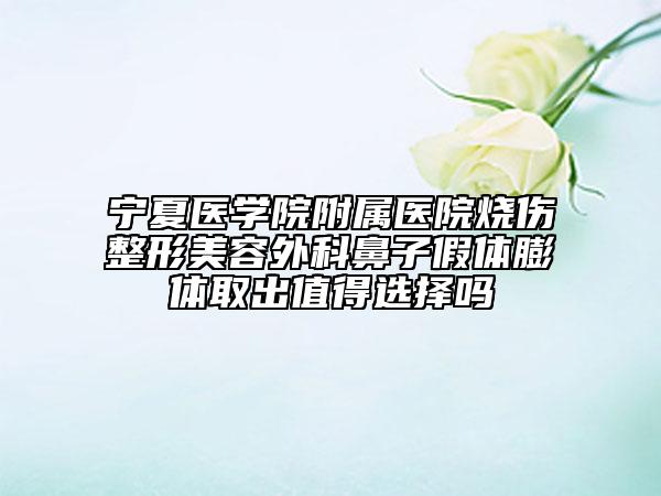 宁夏医学院附属医院烧伤整形美容外科鼻子假体膨体取出值得选择吗