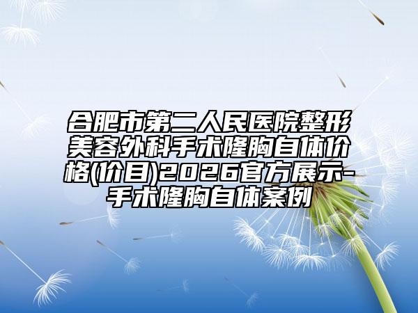 合肥市第二人民医院整形美容外科手术隆胸自体价格(价目)2026官方展示-手术隆胸自体案例