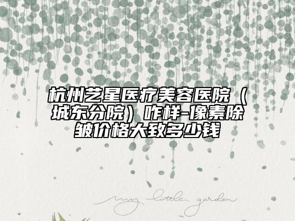 杭州艺星医疗美容医院（城东分院）咋样-像素除皱价格大致多少钱