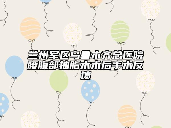 兰州军区乌鲁木齐总医院腰腹部抽脂术术后手术反馈