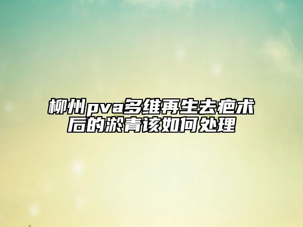 柳州pva多维再生去疤术后的淤青该如何处理