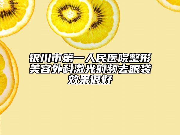 银川市第一人民医院整形美容外科激光射频去眼袋效果很好
