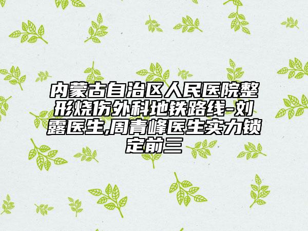 内蒙古自治区人民医院整形烧伤外科地铁路线-刘露医生,周青峰医生实力锁定前三