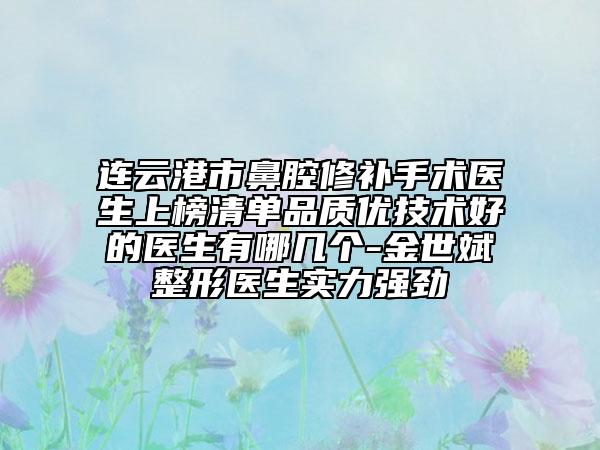 连云港市鼻腔修补手术医生上榜清单品质优技术好的医生有哪几个-金世斌整形医生实力强劲