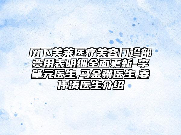 历下美莱医疗美容门诊部费用表明细全面更新-李肇元医生,马金骥医生,姜伟涛医生介绍