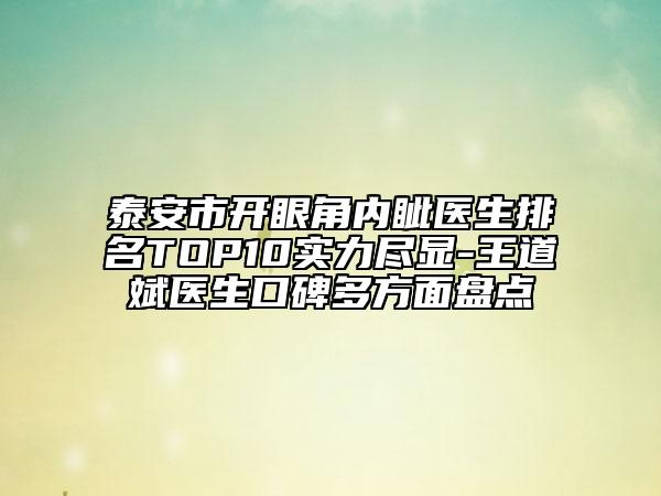 泰安市开眼角内眦医生排名TOP10实力尽显-王道斌医生口碑多方面盘点