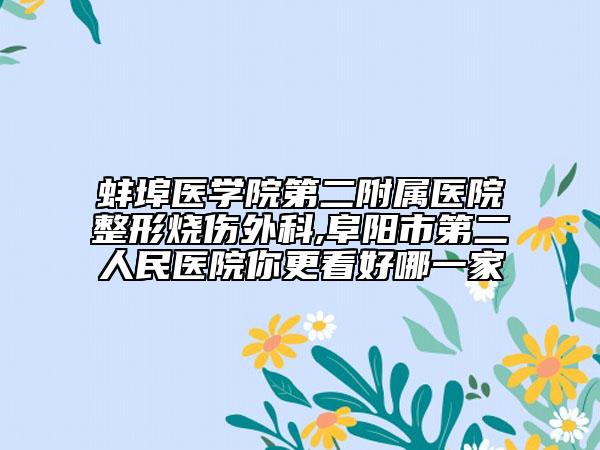 蚌埠医学院第二附属医院整形烧伤外科,阜阳市第二人民医院你更看好哪一家