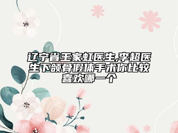 辽宁省王家虹医生,李超医生下颌骨假体手术你比较喜欢哪一个