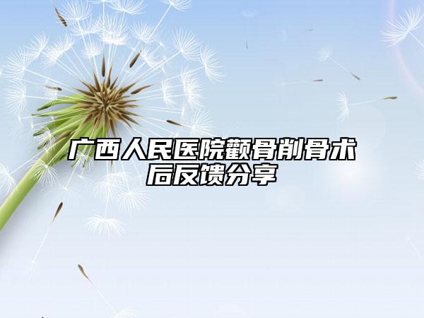广西人民医院颧骨削骨术后反馈分享