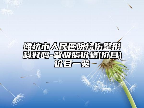 潍坊市人民医院烧伤整形科好吗-臀吸脂价格(价目)价目一览