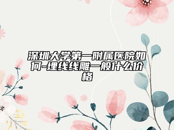 深圳大学第一附属医院如何-埋线线雕一般什么价格