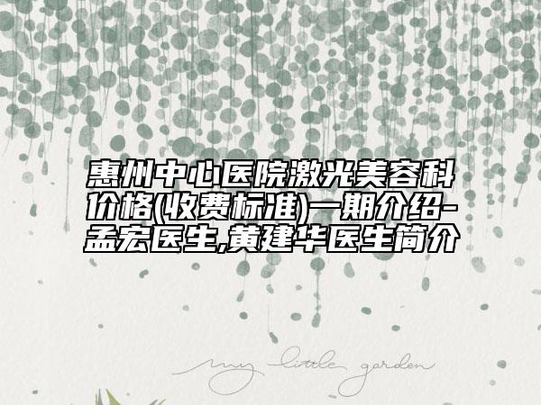 惠州中心医院激光美容科价格(收费标准)一期介绍-孟宏医生,黄建华医生简介