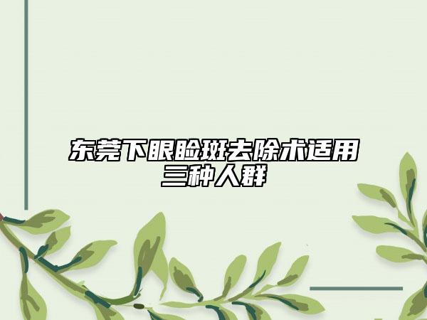 东莞下眼睑斑去除术适用三种人群