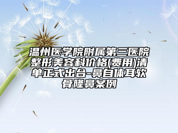 温州医学院附属第三医院整形美容科价格(费用)清单正式出台-鼻自体耳软骨隆鼻案例