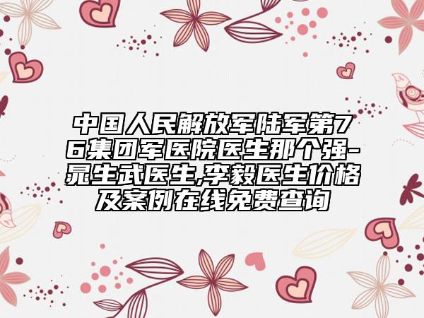 中国人民解放军陆军第76集团军医院医生那个强-晁生武医生,李毅医生价格及案例在线免费查询