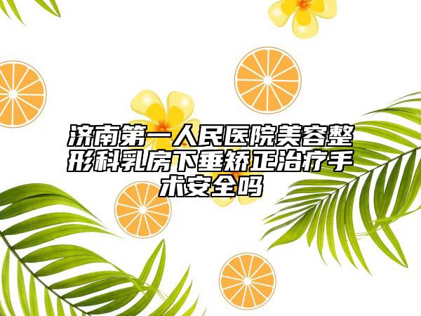 济南第一人民医院美容整形科乳房下垂矫正治疗手术安全吗