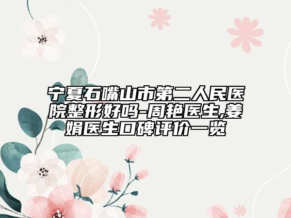 宁夏石嘴山市第二人民医院整形好吗-周艳医生,姜娟医生口碑评价一览