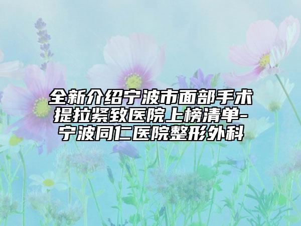 全新介绍宁波市面部手术提拉紧致医院上榜清单-宁波同仁医院整形外科