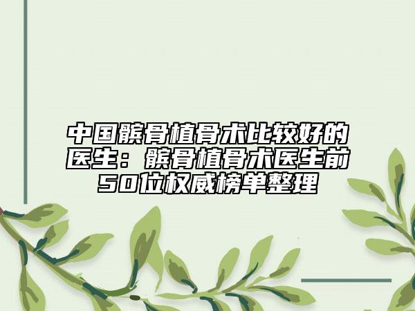 中国髌骨植骨术比较好的医生：髌骨植骨术医生前50位权威榜单整理