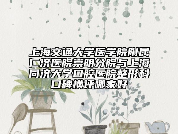 上海交通大学医学院附属仁济医院崇明分院与上海同济大学口腔医院整形科口碑横评哪家好