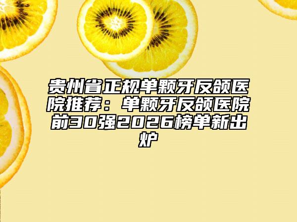 贵州省正规单颗牙反颌医院推荐：单颗牙反颌医院前30强2026榜单新出炉
