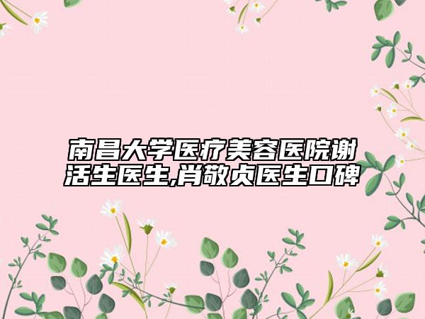 南昌大学医疗美容医院谢活生医生,肖敬贞医生口碑
