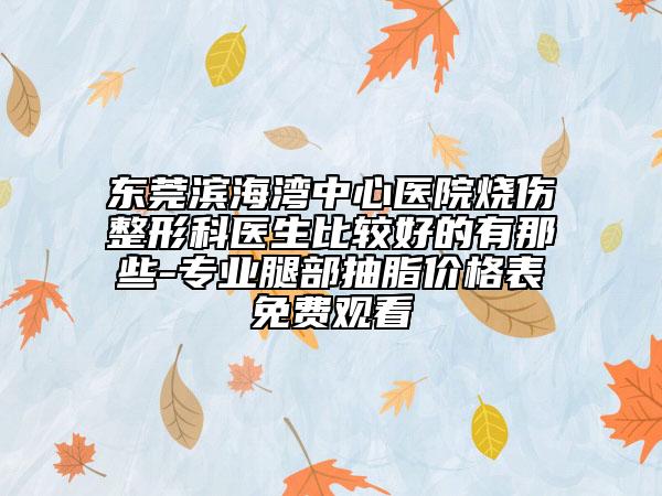 东莞滨海湾中心医院烧伤整形科医生比较好的有那些-专业腿部抽脂价格表免费观看
