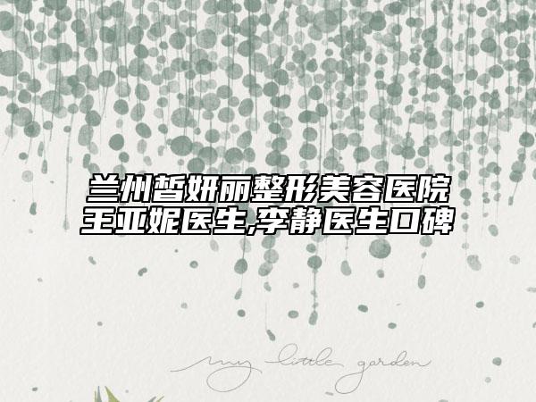 兰州皙妍丽整形美容医院王亚妮医生,李静医生口碑