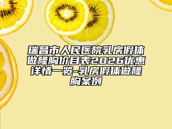 瑞昌市人民医院乳房假体做隆胸价目表2026优惠详情一览-乳房假体做隆胸案例