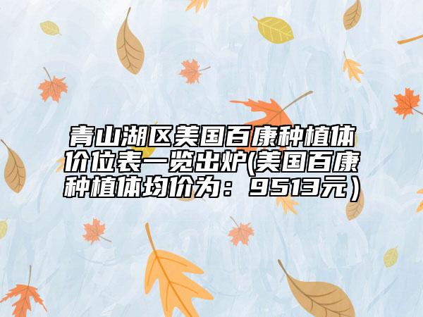 青山湖区美国百康种植体价位表一览出炉(美国百康种植体均价为：9513元）