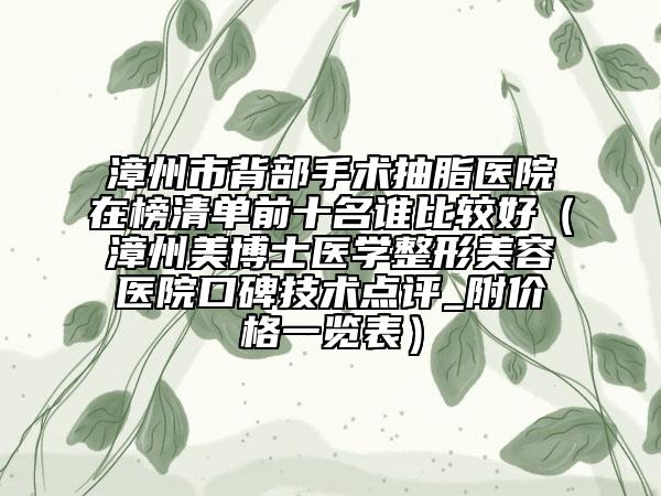 漳州市背部手术抽脂医院在榜清单前十名谁比较好（漳州美博士医学整形美容医院口碑技术点评_附价格一览表）