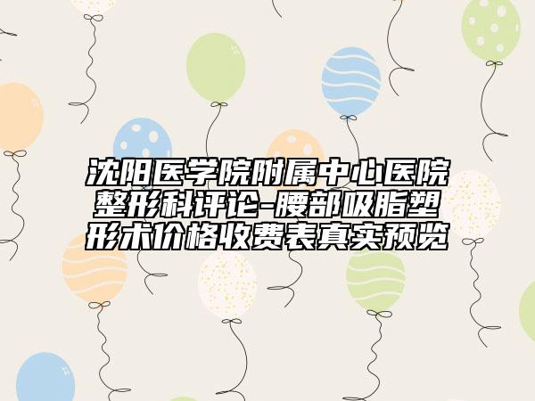 沈阳医学院附属中心医院整形科评论-腰部吸脂塑形术价格收费表真实预览