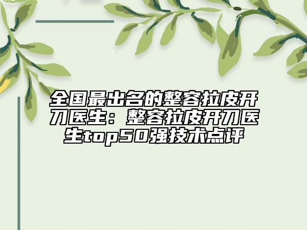 全国最出名的整容拉皮开刀医生：整容拉皮开刀医生top50强技术点评