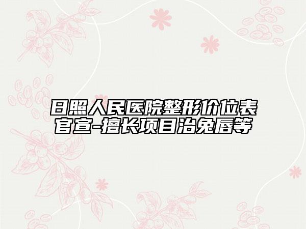 日照人民医院整形价位表官宣-擅长项目治兔唇等