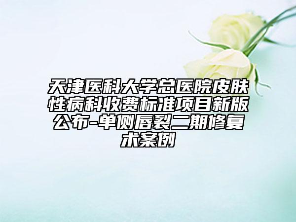 天津医科大学总医院皮肤性病科收费标准项目新版公布-单侧唇裂二期修复术案例