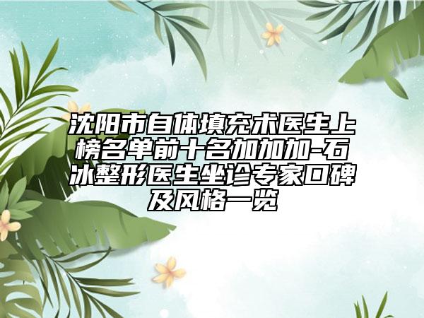 沈阳市自体填充术医生上榜名单前十名加加加-石冰整形医生坐诊专家口碑及风格一览