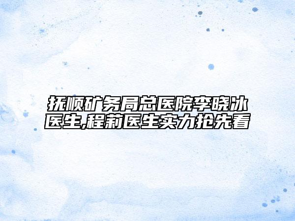 抚顺矿务局总医院李晓冰医生,程莉医生实力抢先看