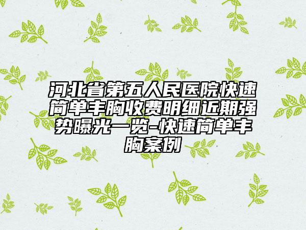 河北省第五人民医院快速简单丰胸收费明细近期强势曝光一览-快速简单丰胸案例