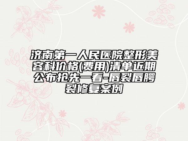 济南第一人民医院整形美容科价格(费用)清单近期公布抢先一看-唇裂唇腭裂修复案例