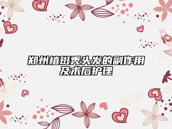 郑州植斑秃头发的副作用及术后护理
