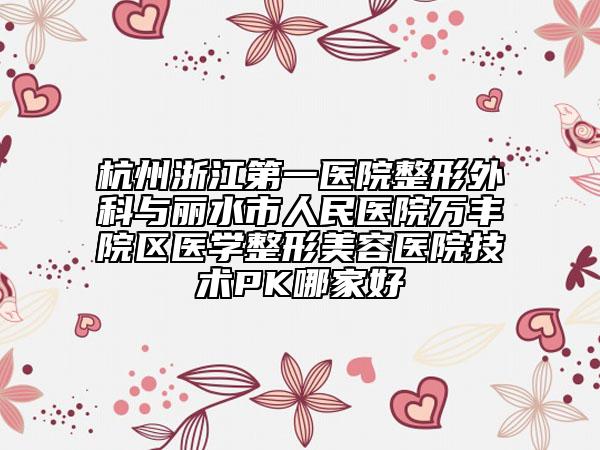 杭州浙江第一医院整形外科与丽水市人民医院万丰院区医学整形美容医院技术PK哪家好