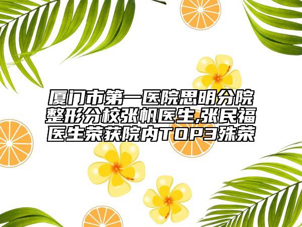 厦门市第一医院思明分院整形分校张帆医生,张民福医生荣获院内TOP3殊荣