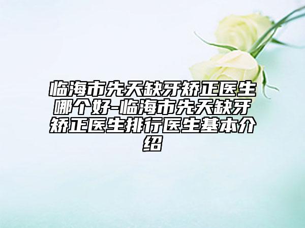临海市先天缺牙矫正医生哪个好-临海市先天缺牙矫正医生排行医生基本介绍