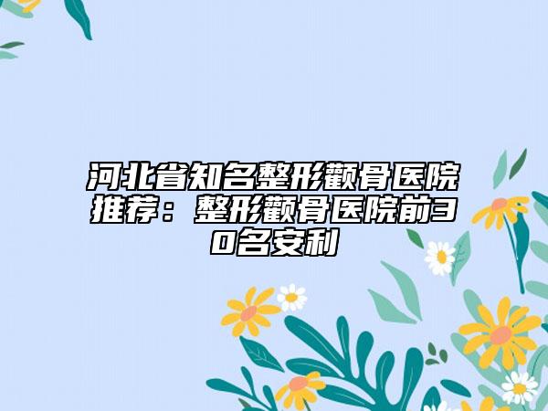河北省知名整形颧骨医院推荐：整形颧骨医院前30名安利