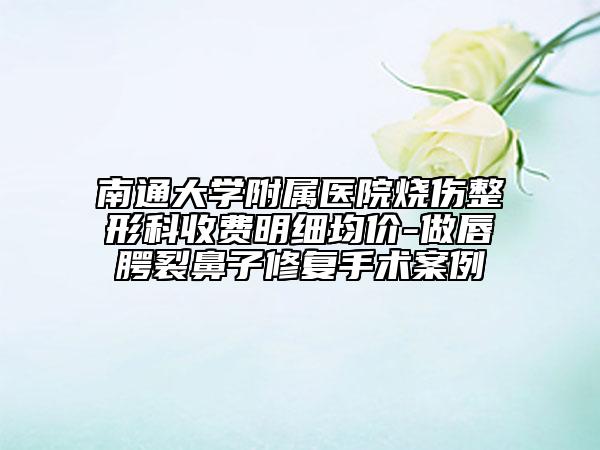 南通大学附属医院烧伤整形科收费明细均价-做唇腭裂鼻子修复手术案例