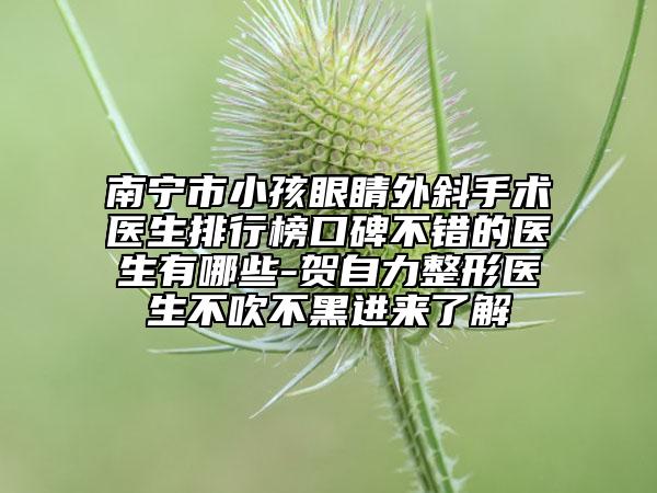 南宁市小孩眼睛外斜手术医生排行榜口碑不错的医生有哪些-贺自力整形医生不吹不黑进来了解